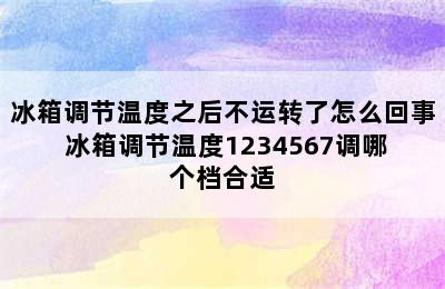 冰箱调节温度之后不运转了怎么回事 冰箱调节温度1234567调哪个档合适